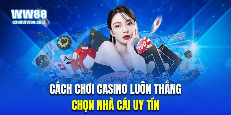 Chọn nhà cái uy tín là cách chơi casino luôn thắng rất quan trọng