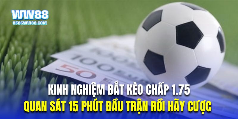 Quan sát 15 phút đầu trận là kinh nghiệm bắt kèo chấp 3/4 an toàn 