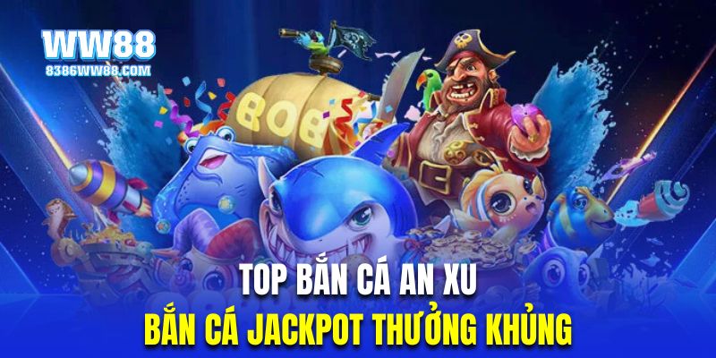 Săn cá Jackpot gây ấn tượng với kho thưởng siêu khủng